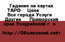 Гадание на картах ТАРО. › Цена ­ 1 000 - Все города Услуги » Другие   . Приморский край,Уссурийский г. о. 